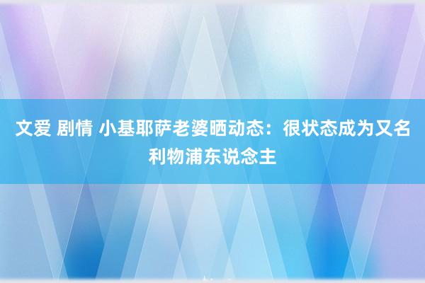 文爱 剧情 小基耶萨老婆晒动态：很状态成为又名利物浦东说念主