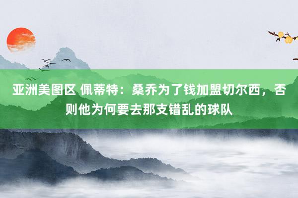 亚洲美图区 佩蒂特：桑乔为了钱加盟切尔西，否则他为何要去那支错乱的球队