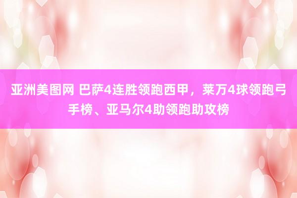 亚洲美图网 巴萨4连胜领跑西甲，莱万4球领跑弓手榜、亚马尔4助领跑助攻榜
