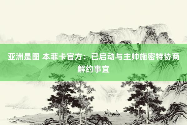 亚洲是图 本菲卡官方：已启动与主帅施密特协商解约事宜