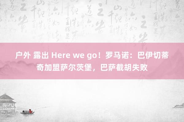 户外 露出 Here we go！罗马诺：巴伊切蒂奇加盟萨尔茨堡，巴萨截胡失败