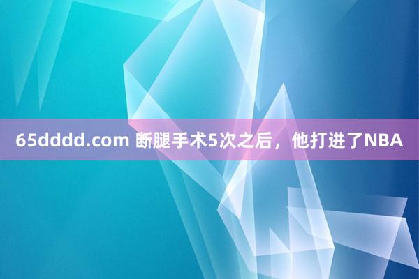 65dddd.com 断腿手术5次之后，他打进了NBA