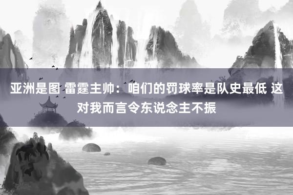 亚洲是图 雷霆主帅：咱们的罚球率是队史最低 这对我而言令东说念主不振