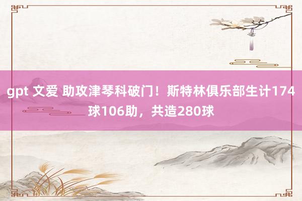 gpt 文爱 助攻津琴科破门！斯特林俱乐部生计174球106助，共造280球