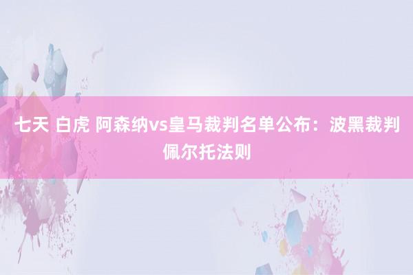 七天 白虎 阿森纳vs皇马裁判名单公布：波黑裁判佩尔托法则